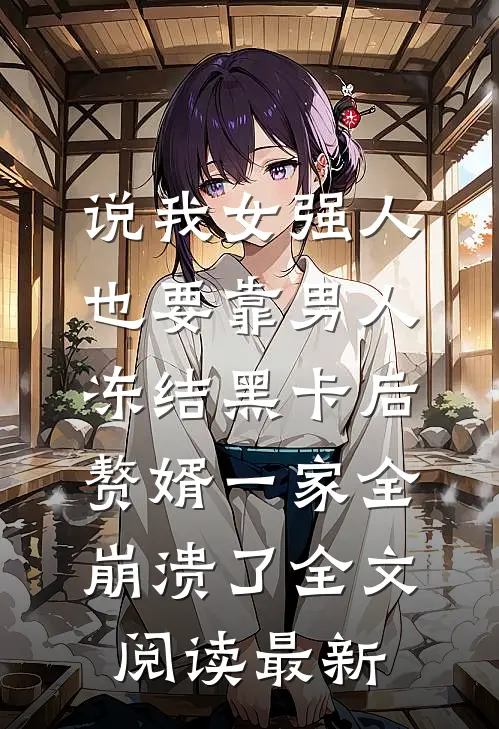 说我女强人也要靠男人，冻结黑卡后赘婿一家全崩溃了全文阅读最新