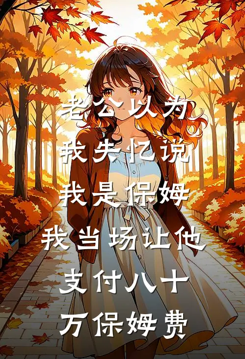 老公以为我失忆说我是保姆，我当场让他支付八十万保姆费
