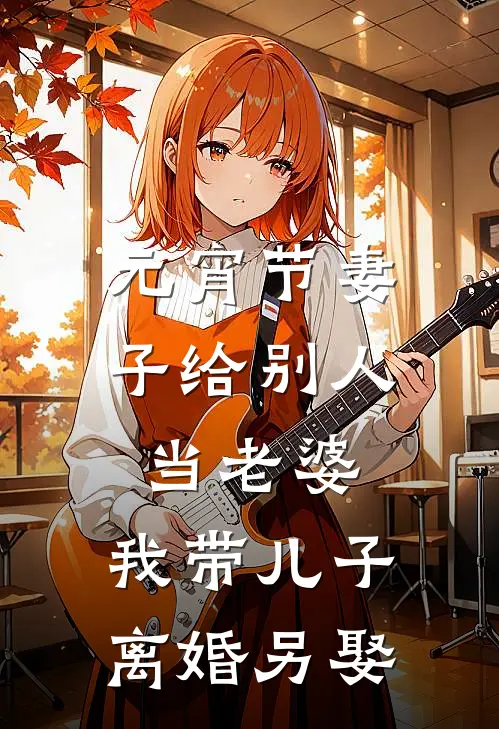 元宵节妻子给别人当老婆，我带儿子离婚另娶