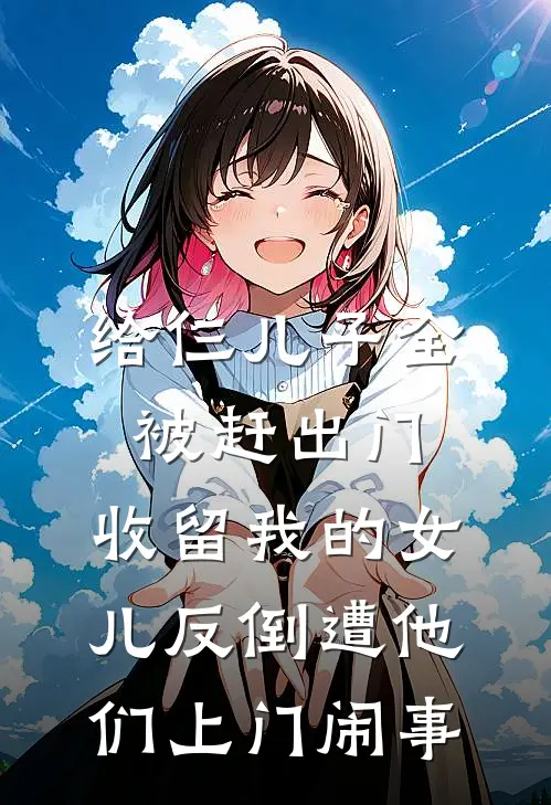 给仨儿子全被赶出门，收留我的女儿反倒遭他们上门闹事
