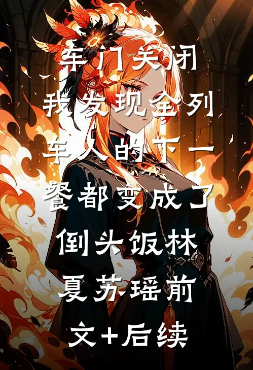 车门关闭，我发现全列车人的下一餐都变成了倒头饭林夏苏瑶前文+后续