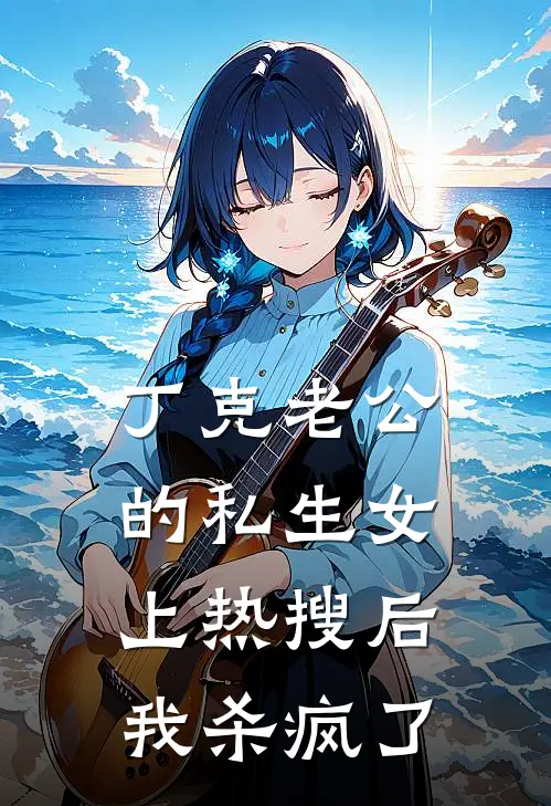 丁克老公的私生女上热搜后，我杀疯了