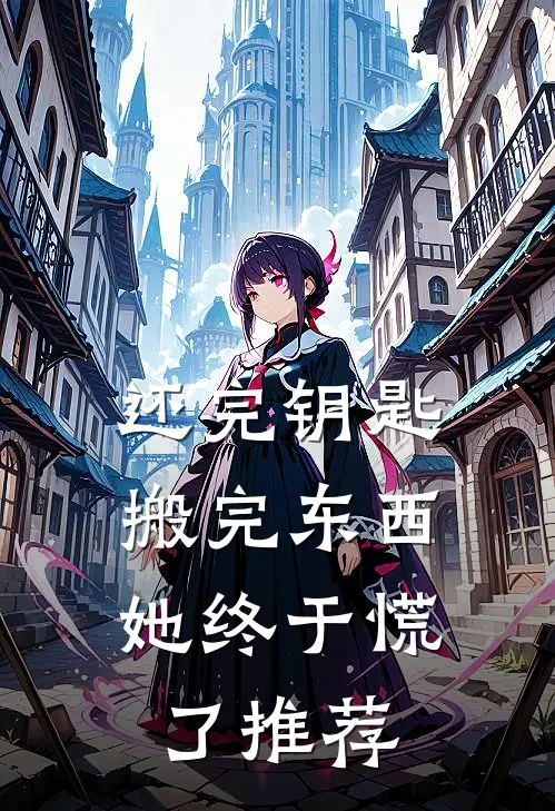 还完钥匙搬完东西，她终于慌了推荐