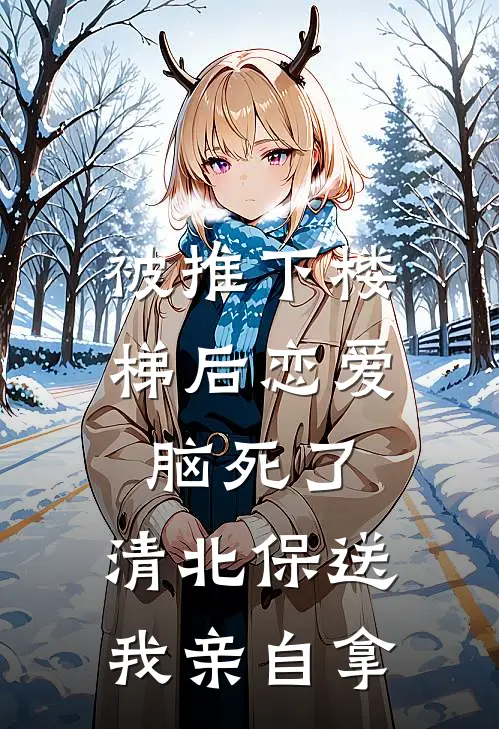 被推下楼梯后恋爱脑死了，清北保送我亲自拿