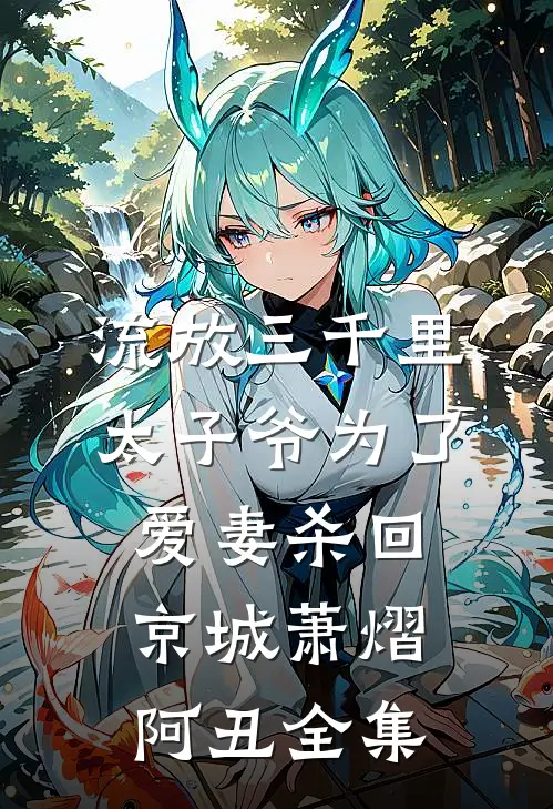 流放三千里，太子爷为了爱妻杀回京城萧熠阿丑全集