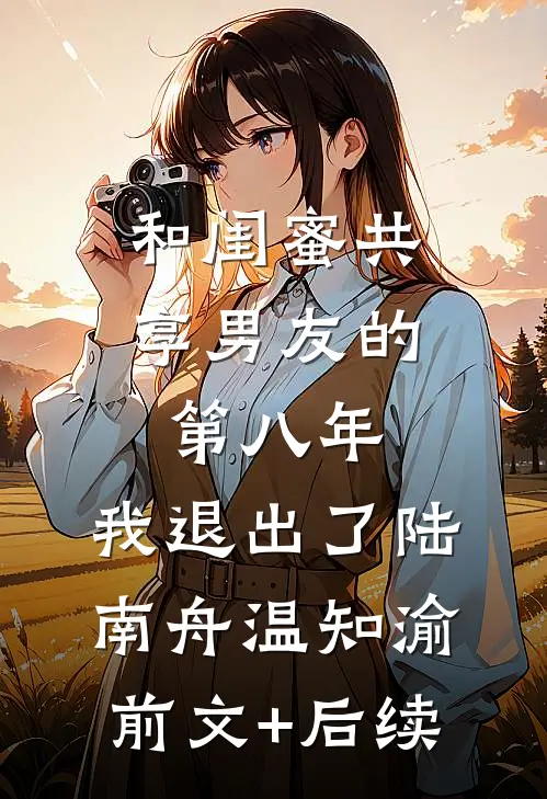 和闺蜜共享男友的第八年，我退出了陆南舟温知渝前文+后续