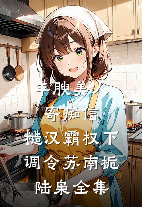 丰腴美人寄痴信，糙汉霸权下调令苏南栀陆枭全集