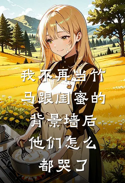 我不再当竹马跟闺蜜的背景墙后，他们怎么都哭了