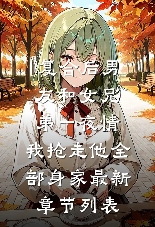 复合后男友和女兄弟一夜情，我抢走他全部身家最新章节列表