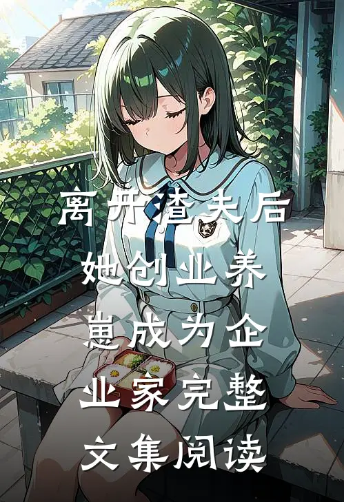 离开渣夫后，她创业养崽成为企业家完整文集阅读
