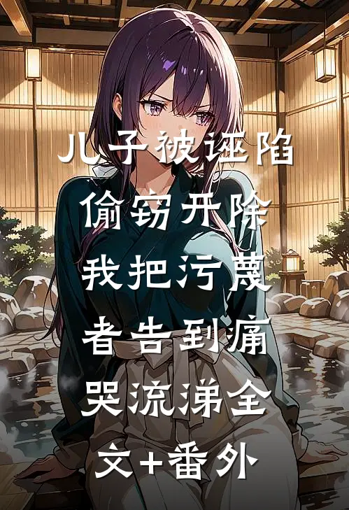 儿子被诬陷偷窃开除，我把污蔑者告到痛哭流涕全文+番外