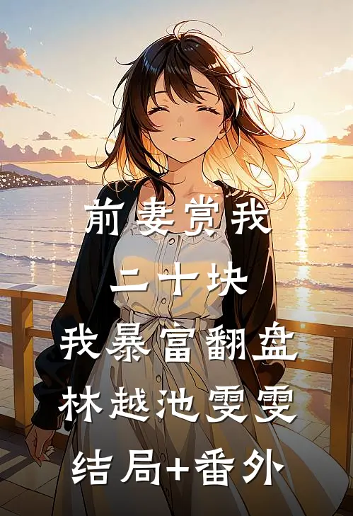 前妻赏我二十块，我暴富翻盘林越池雯雯结局+番外