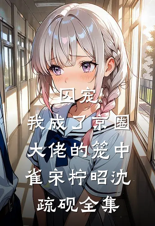 囚宠：我成了京圈大佬的笼中雀宋柠昭沈疏砚全集