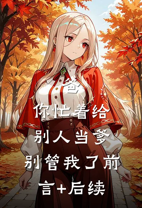 爸，你忙着给别人当爹，别管我了前言+后续