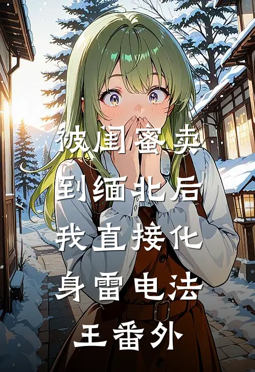 被闺蜜卖到缅北后，我直接化身雷电法王番外