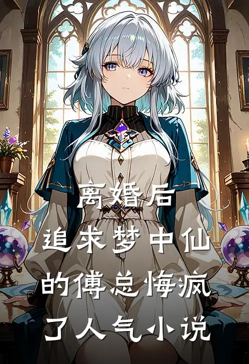 离婚后，追求梦中仙的傅总悔疯了人气小说