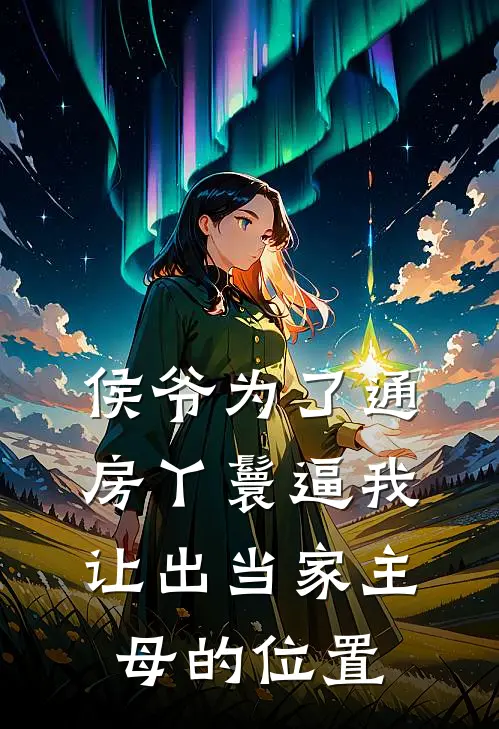 侯爷为了通房丫鬟逼我让出当家主母的位置