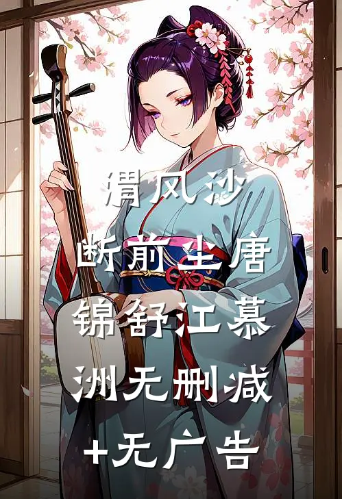 渭风沙，断前尘唐锦舒江慕洲无删减+无广告