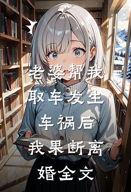 老婆帮我取车发生车祸后，我果断离婚全文