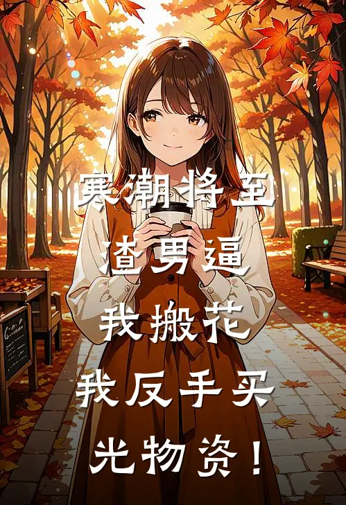 寒潮将至，渣男逼我搬花，我反手买光物资！