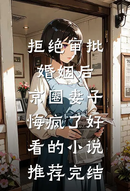 拒绝审批婚姻后，京圈妻子悔疯了好看的小说推荐完结