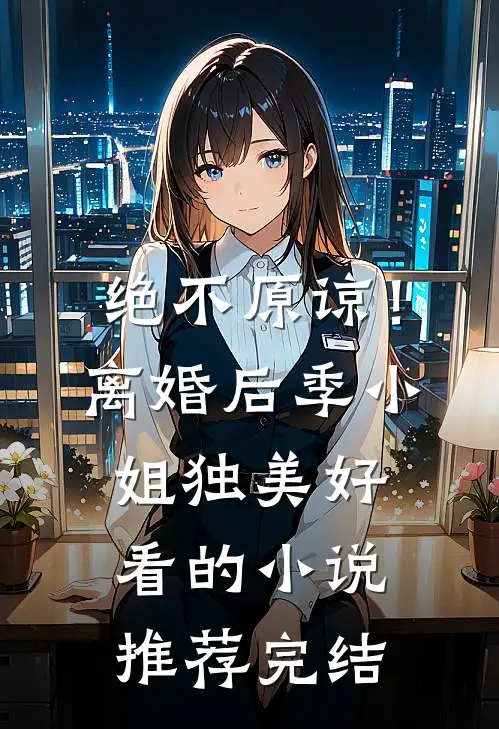 绝不原谅！离婚后季小姐独美好看的小说推荐完结