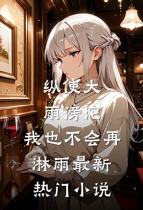 纵使大雨滂沱，我也不会再淋雨最新热门小说