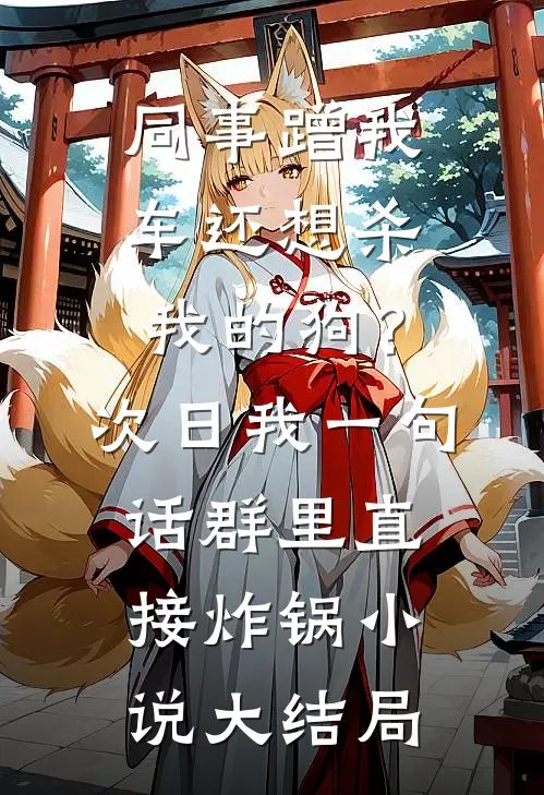 同事蹭我车还想杀我的狗？次日我一句话群里直接炸锅小说大结局