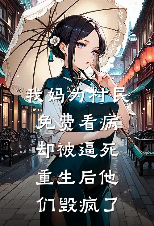 我妈为村民免费看病却被逼死，重生后他们毁疯了