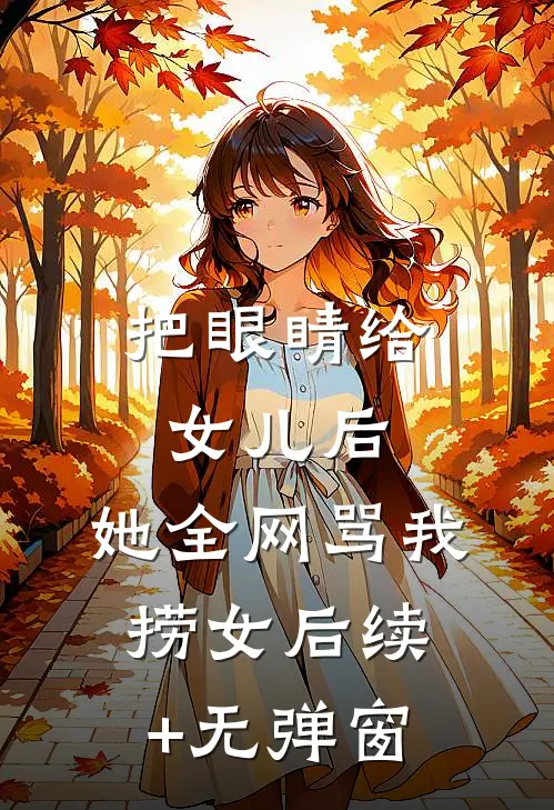 把眼睛给女儿后，她全网骂我捞女后续+无弹窗