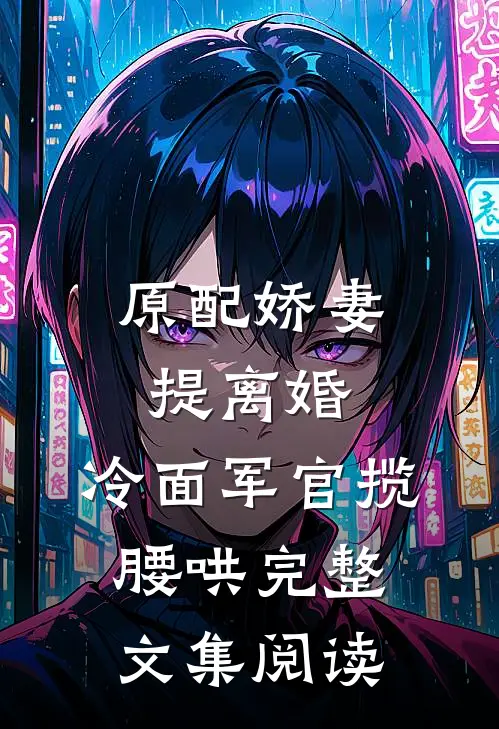 原配娇妻提离婚，冷面军官揽腰哄完整文集阅读