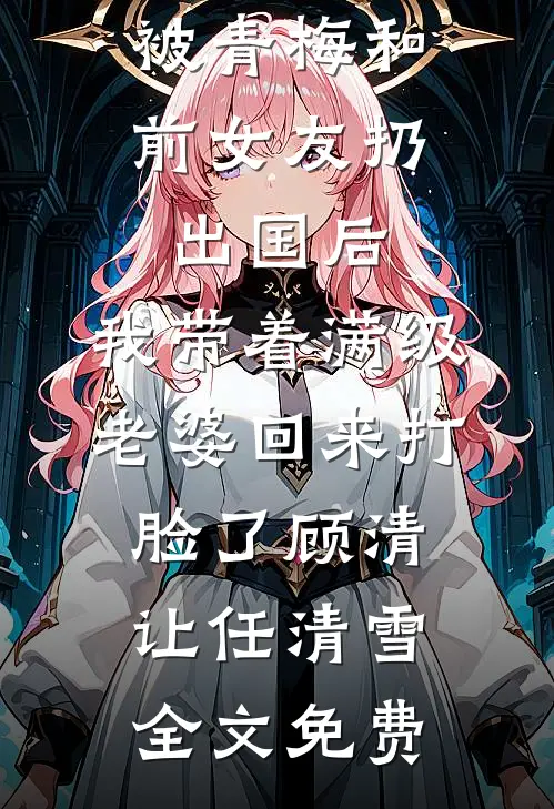 被青梅和前女友扔出国后，我带着满级老婆回来打脸了顾清让任清雪全文免费