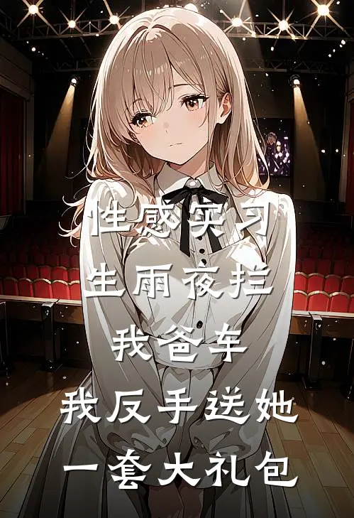 性感实习生雨夜拦我爸车，我反手送她一套大礼包