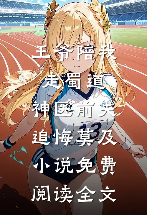 王爷陪我走蜀道，神医前夫追悔莫及小说免费阅读全文