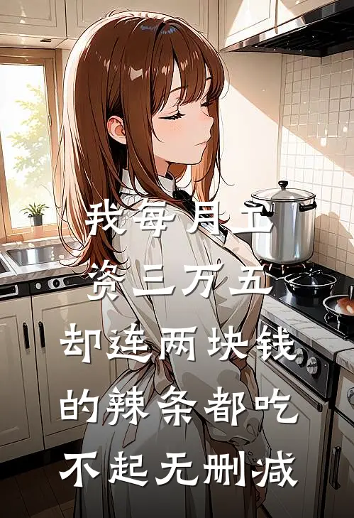 我每月工资三万五，却连两块钱的辣条都吃不起无删减