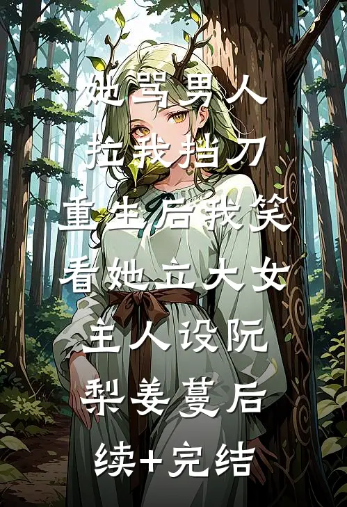 她骂男人拉我挡刀，重生后我笑看她立大女主人设阮梨姜蔓后续+完结