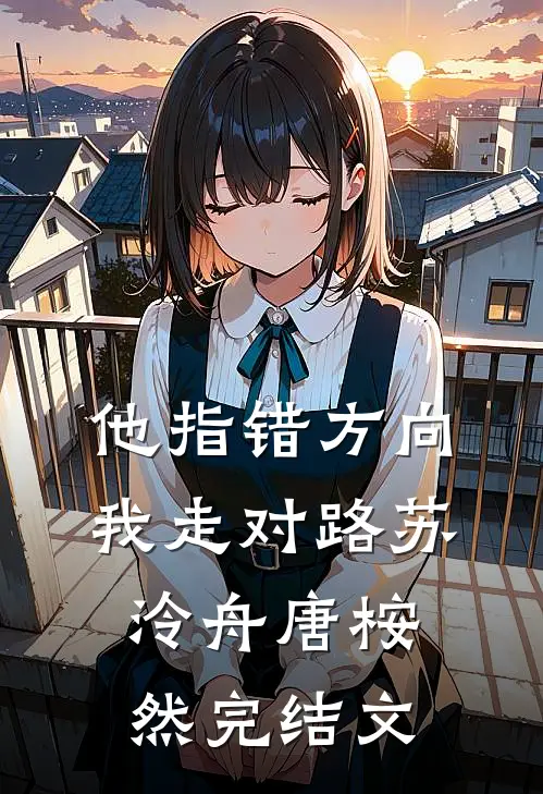 他指错方向，我走对路苏泠舟唐桉然完结文
