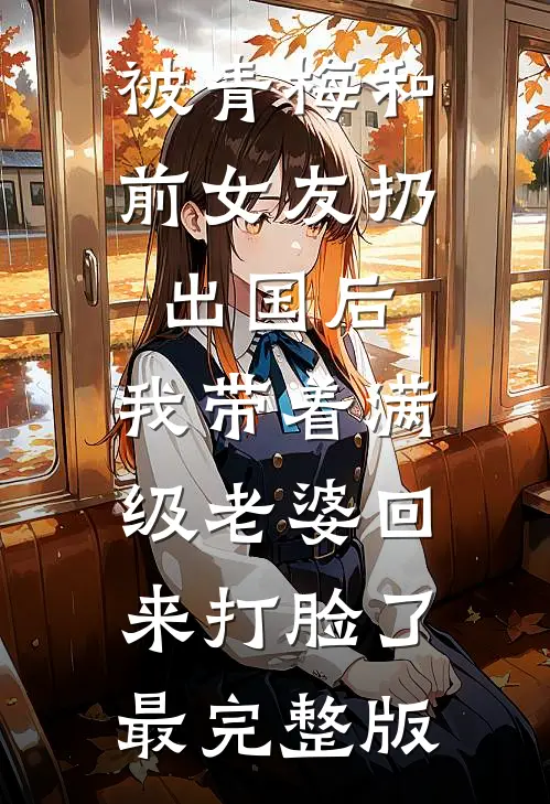 被青梅和前女友扔出国后，我带着满级老婆回来打脸了最完整版