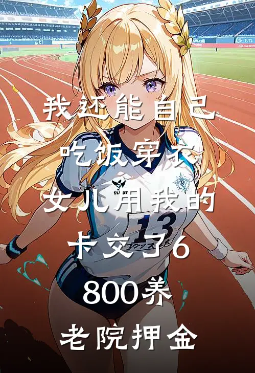 我还能自己吃饭穿衣，女儿用我的卡交了6800养老院押金