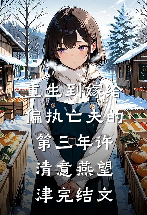 重生到嫁给偏执亡夫的第三年许清意燕望津完结文