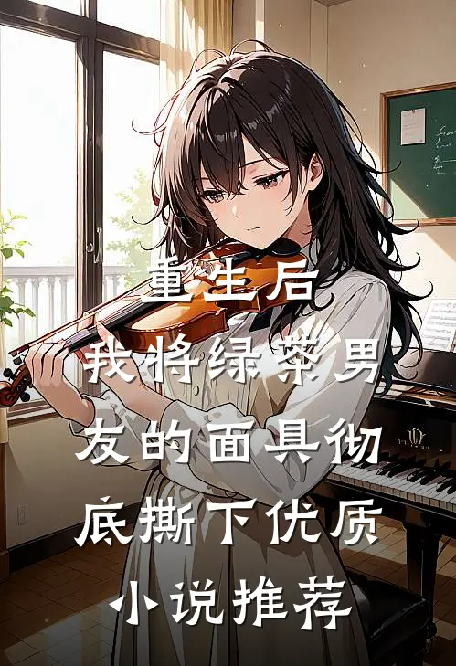 重生后，我将绿茶男友的面具彻底撕下优质小说推荐