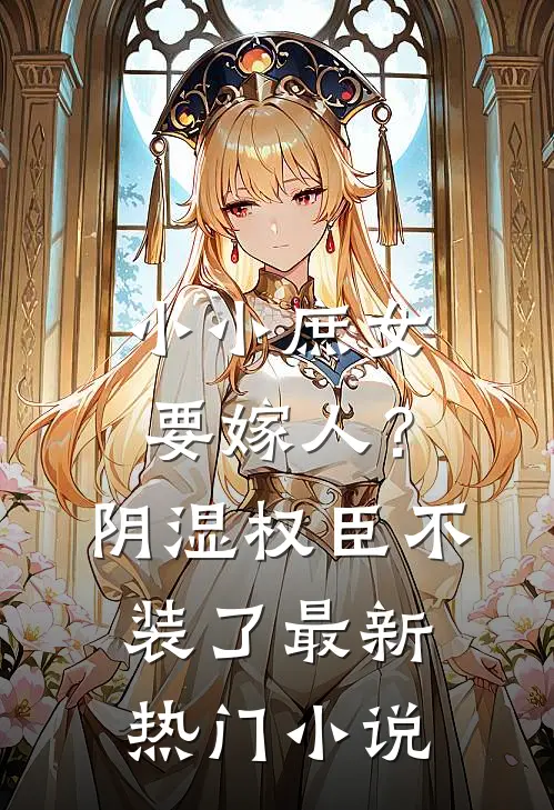 小小庶女要嫁人？阴湿权臣不装了最新热门小说
