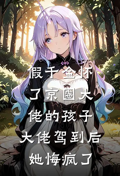 假千金怀了京圈大佬的孩子，大佬驾到后她悔疯了