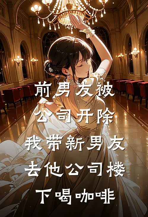 前男友被公司开除，我带新男友去他公司楼下喝咖啡