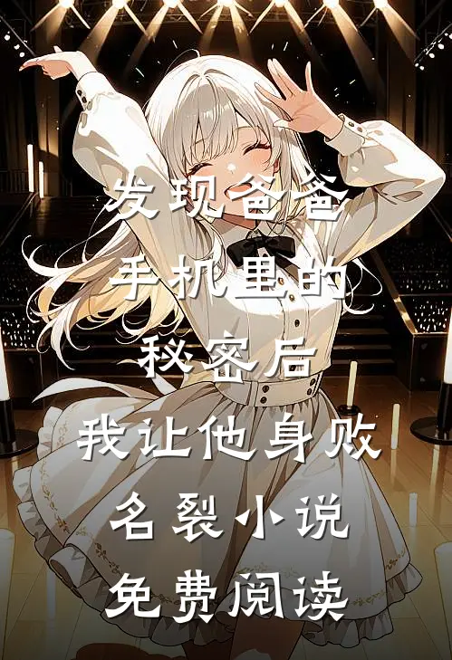 发现爸爸手机里的秘密后，我让他身败名裂小说免费阅读