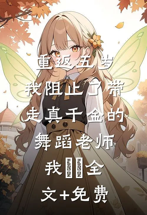 重返五岁，我阻止了带走真千金的舞蹈老师我垚垚全文+免费