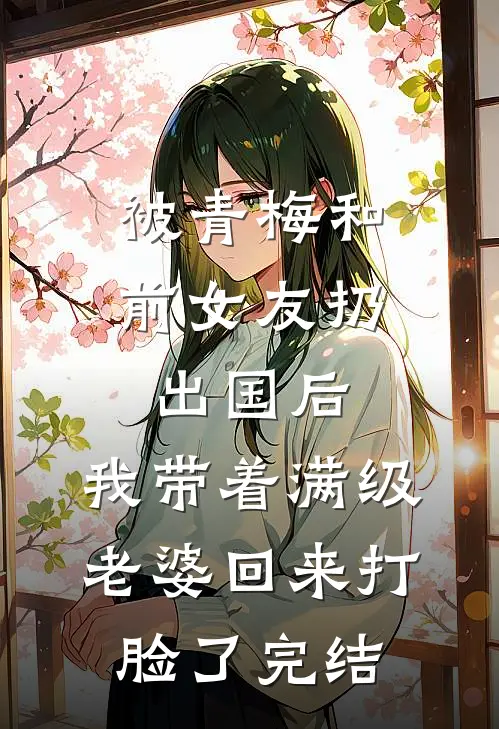 被青梅和前女友扔出国后，我带着满级老婆回来打脸了完结