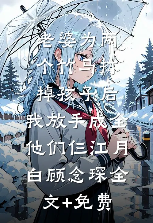 老婆为两个竹马打掉孩子后，我放手成全他们仨江月白顾念琛全文+免费