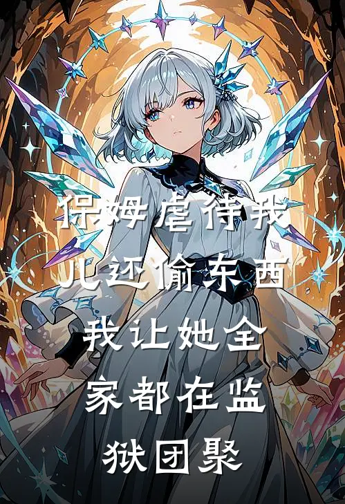 保姆虐待我儿还偷东西，我让她全家都在监狱团聚