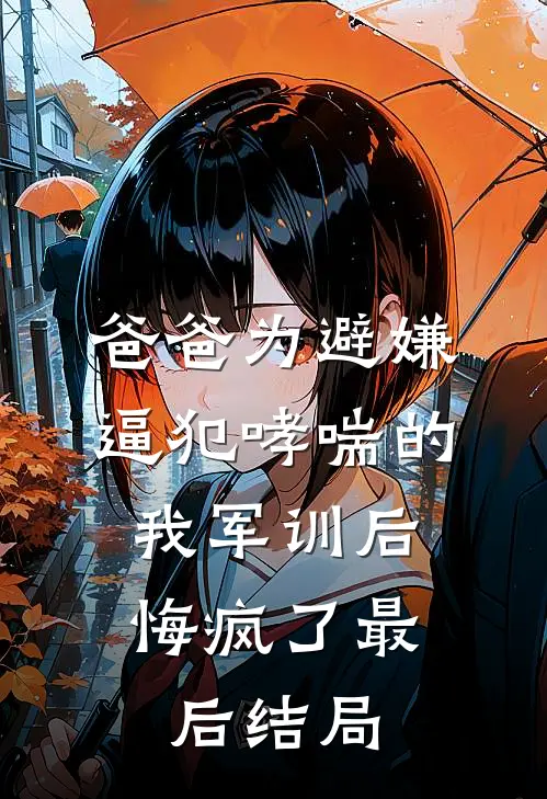 爸爸为避嫌逼犯哮喘的我军训后，悔疯了最后结局